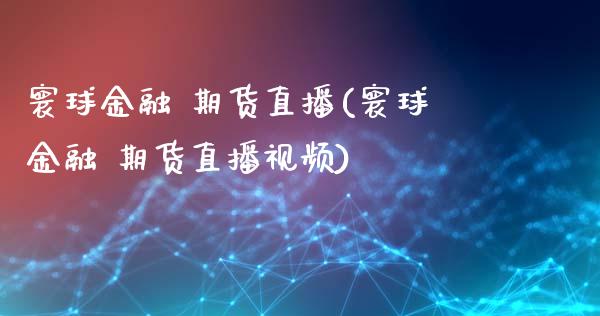 寰球金融 期货直播(寰球金融 期货直播视频)_债券资讯_第1张_产经新闻_债券资讯_新股申购_美股行情 寰球金融 期货直播(寰球金融 期货直播视频)_https://wap.sdyuehang.cn_债券资讯_第1张