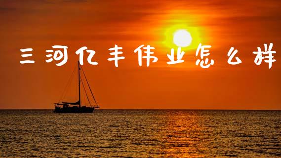 三河亿丰伟业怎么样_https://wap.sdyuehang.cn_产经新闻_第1张