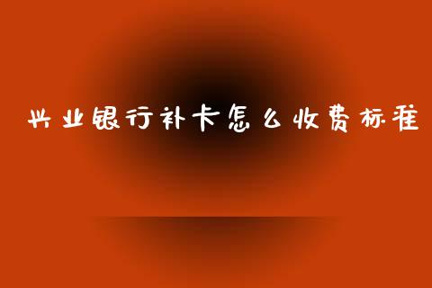 兴业银行补卡怎么收费标准_https://wap.sdyuehang.cn_产经新闻_第1张