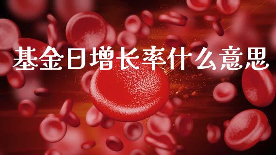 基金日增长率什么意思_https://wap.sdyuehang.cn_新股申购_第1张