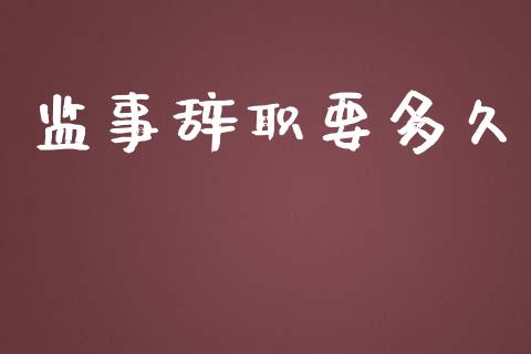 监事辞职要多久_https://wap.sdyuehang.cn_新股申购_第1张