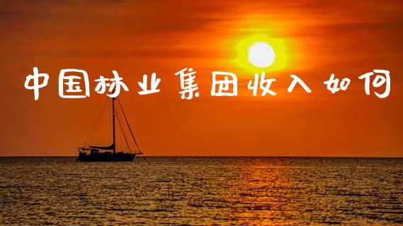 中国林业集团收入如何_https://wap.sdyuehang.cn_债券资讯_第1张