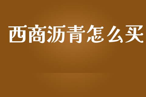 西商沥青怎么买_https://wap.sdyuehang.cn_新股申购_第1张