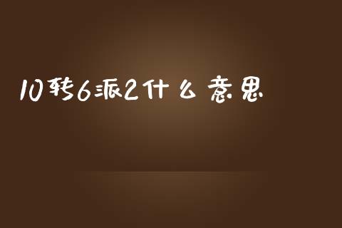 10转6派2什么意思_https://wap.sdyuehang.cn_债券资讯_第1张