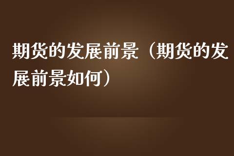 期货的发展前景（期货的发展前景如何）_https://wap.sdyuehang.cn_美股行情_第1张