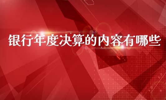 银行年度决算的内容有哪些_https://wap.sdyuehang.cn_债券资讯_第1张