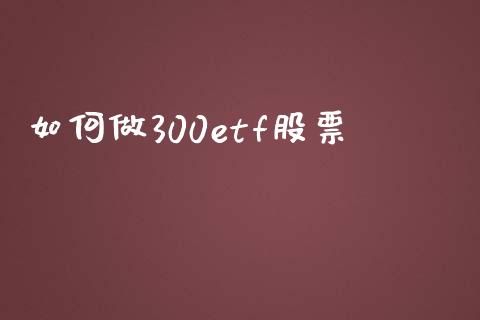 如何做300etf股票_https://wap.sdyuehang.cn_新股申购_第1张