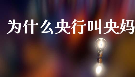 为什么央行叫央妈_https://wap.sdyuehang.cn_产经新闻_第1张