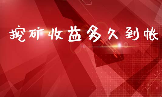 挖矿收益多久到帐_https://wap.sdyuehang.cn_产经新闻_第1张