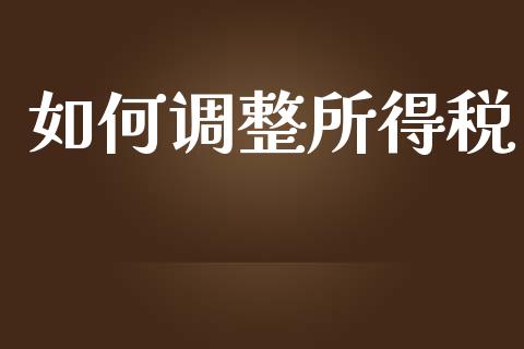 如何调整所得税_https://wap.sdyuehang.cn_债券资讯_第1张