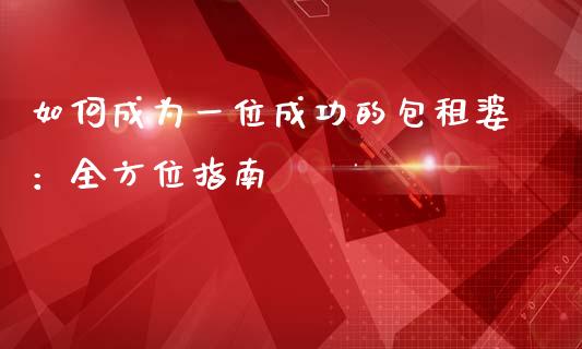 如何成为一位成功的包租婆:全方位指南_债券资讯_第1张_产经新闻_债券资讯_新股申购_美股行情 如何成为一位成功的包租婆:全方位指南_https://wap.sdyuehang.cn_债券资讯_第1张