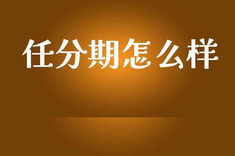 任分期怎么样_https://wap.sdyuehang.cn_债券资讯_第1张