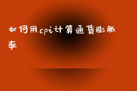 如何用cpi计算通货膨胀率_https://wap.sdyuehang.cn_新股申购_第1张