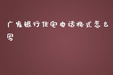 广发银行住宅电话格式怎么写_https://wap.sdyuehang.cn_债券资讯_第1张