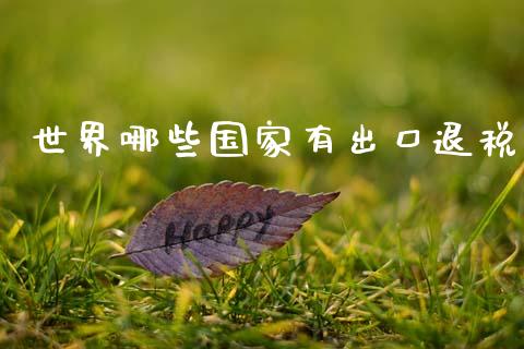 世界哪些国家有出口退税_https://wap.sdyuehang.cn_新股申购_第1张