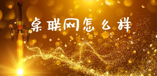 桌联网怎么样_https://wap.sdyuehang.cn_债券资讯_第1张