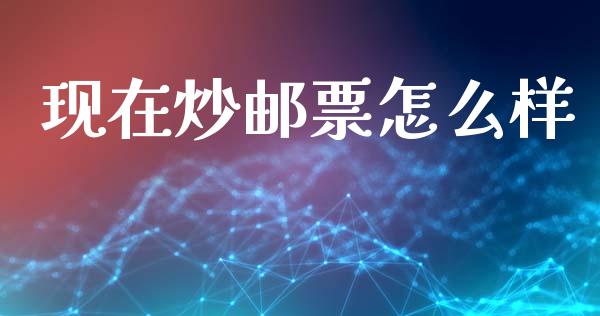 现在炒邮票怎么样_https://wap.sdyuehang.cn_新股申购_第1张