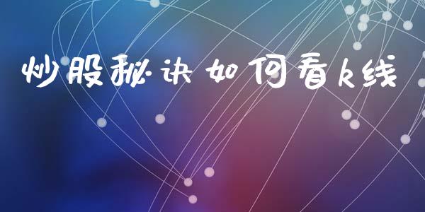 炒股秘诀如何看k线_https://wap.sdyuehang.cn_产经新闻_第1张