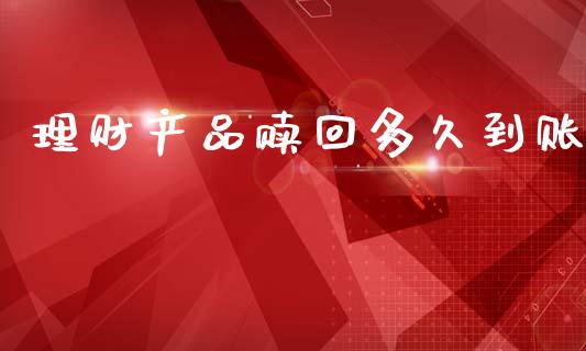 理财产品赎回多久到账_https://wap.sdyuehang.cn_债券资讯_第1张