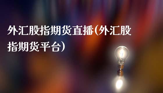 外汇股指期货直播(外汇股指期货平台)_https://wap.sdyuehang.cn_债券资讯_第1张