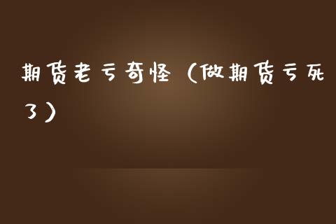 期货老亏奇怪(做期货亏死了)_债券资讯_第1张_产经新闻_债券资讯_新股申购_美股行情 期货老亏奇怪(做期货亏死了)_https://wap.sdyuehang.cn_债券资讯_第1张