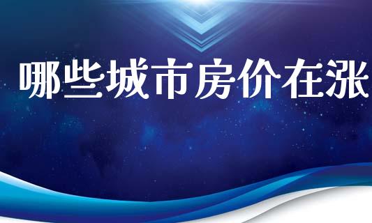 哪些城市房价在涨_https://wap.sdyuehang.cn_美股行情_第1张