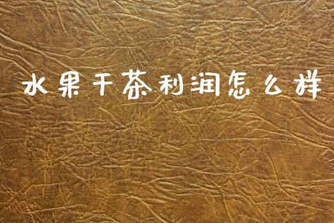 水果干茶利润怎么样_https://wap.sdyuehang.cn_美股行情_第1张