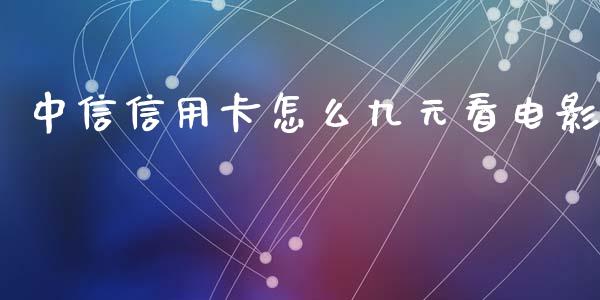 中信信用卡怎么九元看电影_https://wap.sdyuehang.cn_债券资讯_第1张