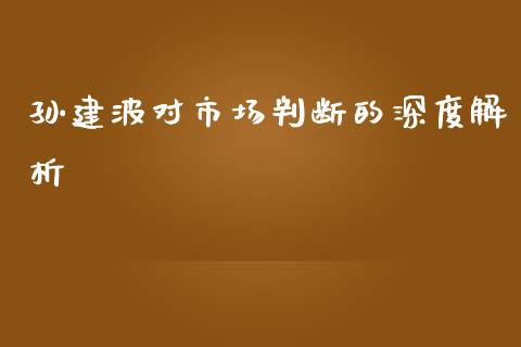 孙建波对市场判断的深度解析_https://wap.sdyuehang.cn_新股申购_第1张