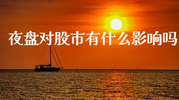 夜盘对股市有什么影响吗_https://wap.sdyuehang.cn_产经新闻_第1张