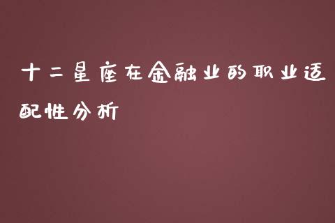 十二星座在金融业的职业适配性分析_https://wap.sdyuehang.cn_新股申购_第1张