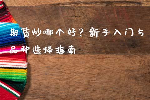 期货炒哪个好?新手入门与品种选择指南_债券资讯_第1张_产经新闻_债券资讯_新股申购_美股行情 期货炒哪个好?新手入门与品种选择指南_https://wap.sdyuehang.cn_债券资讯_第1张
