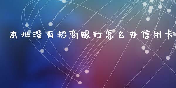 本地没有招商银行怎么办信用卡_https://wap.sdyuehang.cn_债券资讯_第1张