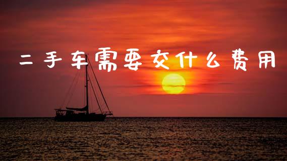 二手车需要交什么费用_https://wap.sdyuehang.cn_产经新闻_第1张