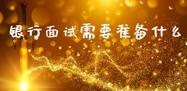 银行面试需要准备什么_https://wap.sdyuehang.cn_美股行情_第1张