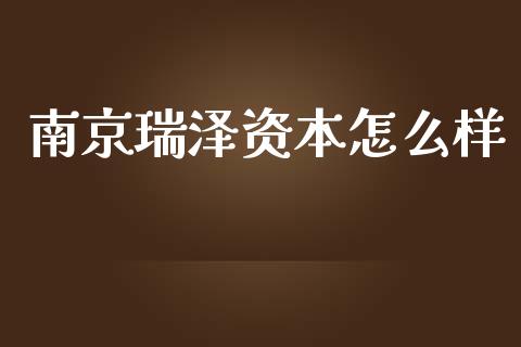 南京瑞泽资本怎么样_https://wap.sdyuehang.cn_债券资讯_第1张