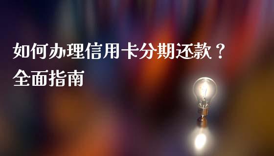 如何办理信用卡分期还款？全面指南_https://wap.sdyuehang.cn_新股申购_第1张