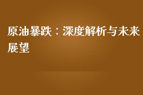 原油暴跌：深度解析与未来展望_https://wap.sdyuehang.cn_债券资讯_第1张