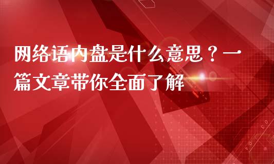 网络语内盘是什么意思？一篇文章带你全面了解_https://wap.sdyuehang.cn_产经新闻_第1张