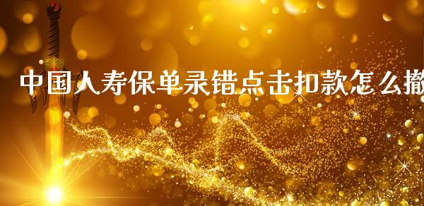 中国人寿保单录错点击扣款怎么撤_https://wap.sdyuehang.cn_美股行情_第1张