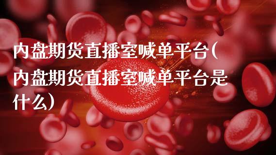 内盘期货直播室喊单平台(内盘期货直播室喊单平台是什么)_新股申购_第1张_产经新闻_债券资讯_新股申购_美股行情 内盘期货直播室喊单平台(内盘期货直播室喊单平台是什么)_https://wap.sdyuehang.cn_新股申购_第1张