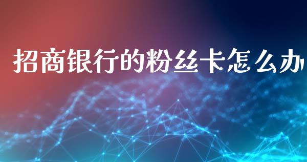 招商银行的粉丝卡怎么办_https://wap.sdyuehang.cn_美股行情_第1张