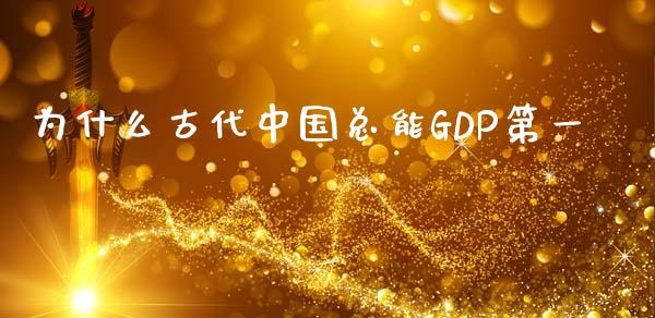 为什么古代中国总能GDP第一_https://wap.sdyuehang.cn_产经新闻_第1张