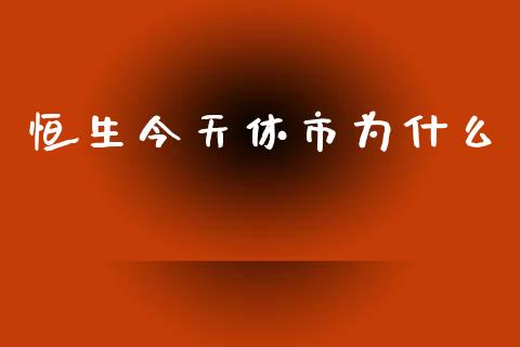 恒生今天休市为什么_https://wap.sdyuehang.cn_产经新闻_第1张