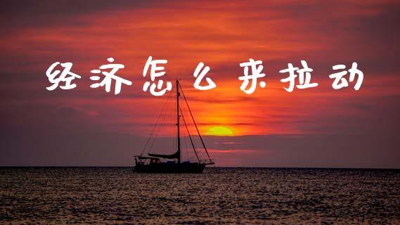 经济怎么来拉动_https://wap.sdyuehang.cn_债券资讯_第1张
