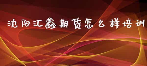 沈阳汇鑫期货怎么样培训_https://wap.sdyuehang.cn_新股申购_第1张