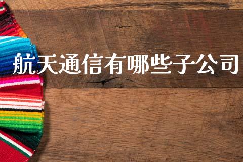 航天通信有哪些子公司_https://wap.sdyuehang.cn_债券资讯_第1张