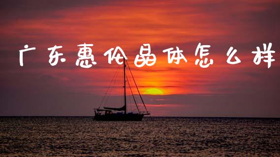 广东惠伦晶体怎么样_https://wap.sdyuehang.cn_债券资讯_第1张