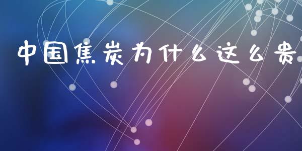 中国焦炭为什么这么贵_https://wap.sdyuehang.cn_产经新闻_第1张