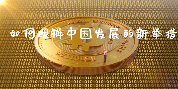 如何理解中国发展的新举措_https://wap.sdyuehang.cn_美股行情_第1张